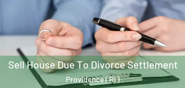  Sell House Due To Divorce Settlement Providence ( RI )